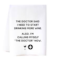 Tea towel by Corin paint it said the doctor said I need to start drinking more wine. Also I’m calling myself. The doctor now has a glass of wine plus a plus Mark.