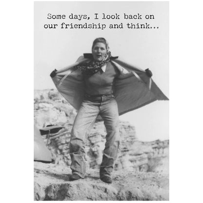 Black and white funny greeting card with text: "Some days, I look back on our friendship and think..." Available in 5x7 size.
