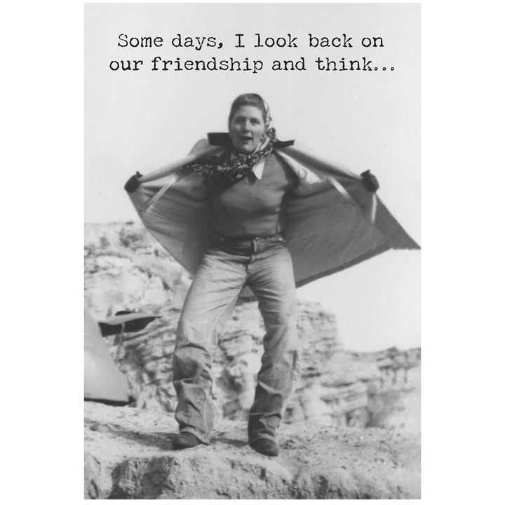 Black and white funny greeting card with text: "Some days, I look back on our friendship and think..." Available in 5x7 size.