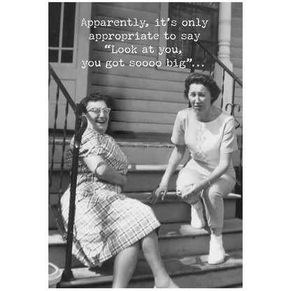 Funny Greeting Card with "Look at you, you got sooo big..." caption. Made in USA. Available in standard 5"x7" size.