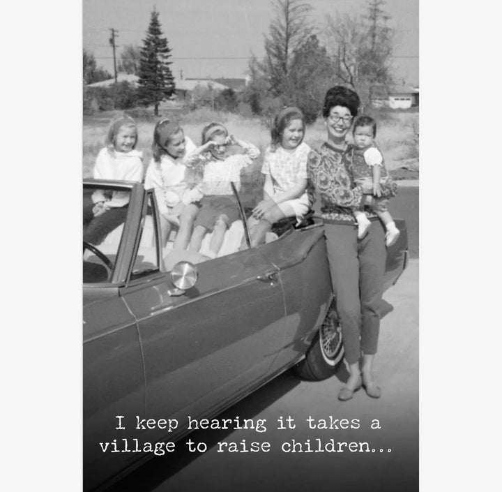 Funny greeting card with "I keep hearing it takes a village to raise children..." Printed in the USA. Available in 5"x7".